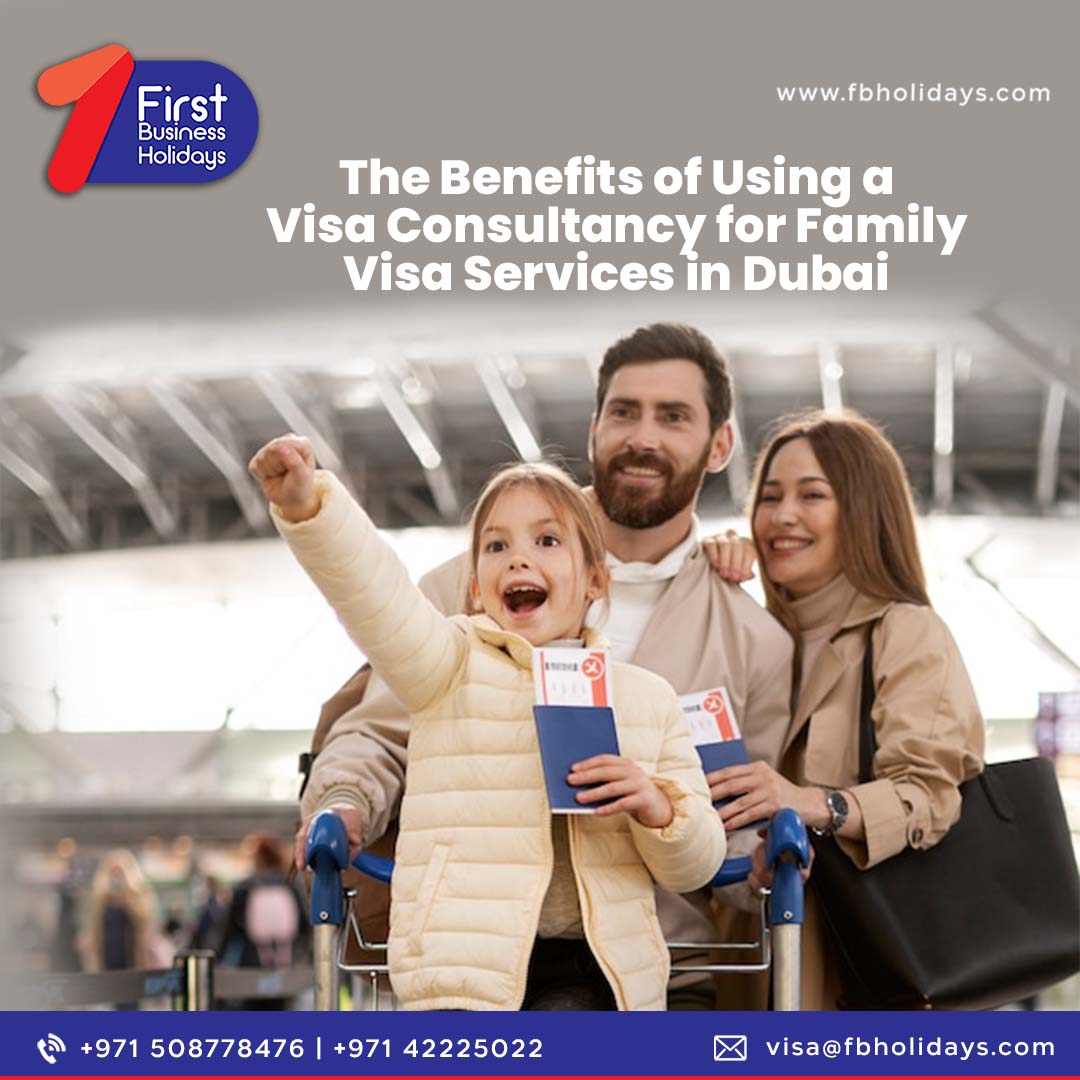 The Benefits of Using a Visa Consultancy for Family Visa Services in Dubai
